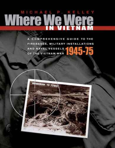 Where We Were in Vietnam: A Comprehensive Guide to the Firebases, Military Installations and Naval Vessels of the Vietnam War, 1945-1975  