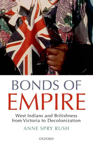 Bonds of Empire. West Indians and Britishness from Victoria to Decolonization
