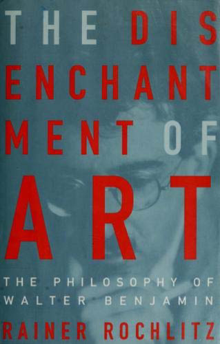 The Disenchantment of Art: The Philosophy of Walter Benjamin  