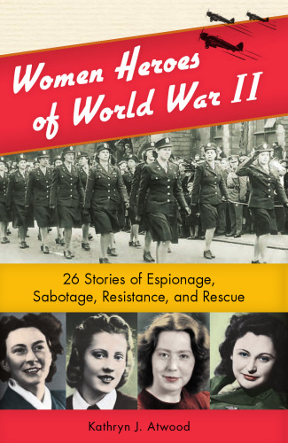 Women Heroes of World War II: 26 Stories of Espionage, Sabotage, Resistance, and Rescue