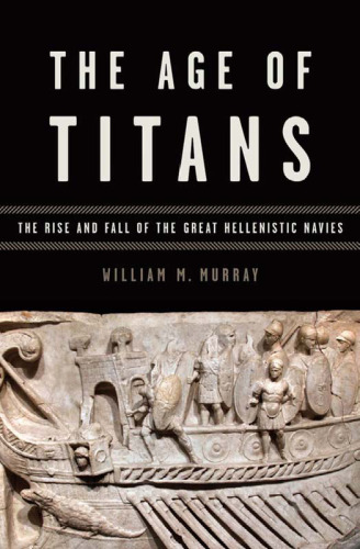 The Age of Titans: The Rise and Fall of the Great Hellenistic Navies  