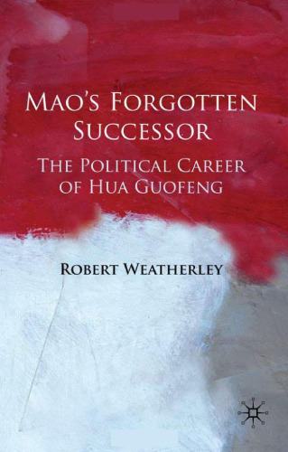 Mao's Forgotten Successor: The Political Career of Hua Guofeng