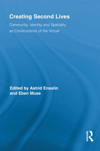 Creating Second Lives: Community, Identity and Spatiality as Constructions of the Virtual (Routledge Studies in New Media and Cyberculture)