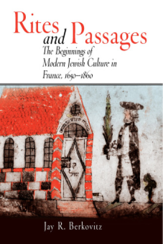 Rites and Passages: The Beginnings of Modern Jewish Culture in France, 1650-1860 (Jewish Culture and Contexts)