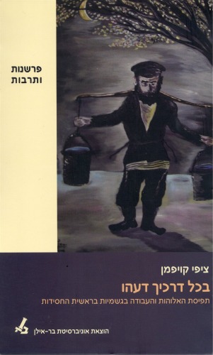 בכל דרכיך דעהו: תפיסת האלוהות והעבודה בגשמיות בראשית החסידות