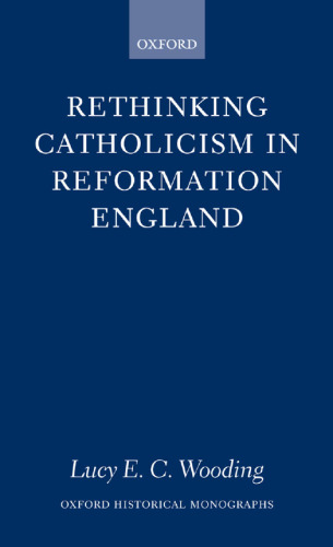 Rethinking Catholicism in Reformation England (Oxford Historical Monographs)  