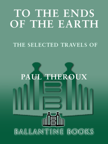 To the Ends of the Earth: The Selected Travels of Paul Theroux