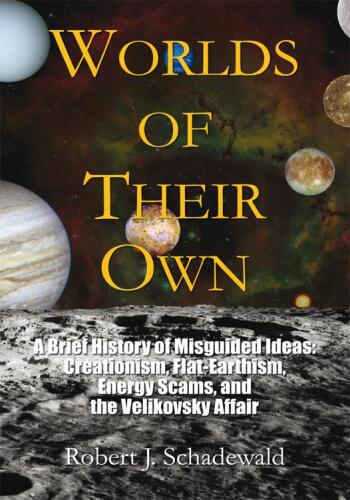 Worlds of Their Own: A Brief History of Misguided Ideas: Creationism, Flat-earthism, Energy Scams, and the Velikovsky Affair  