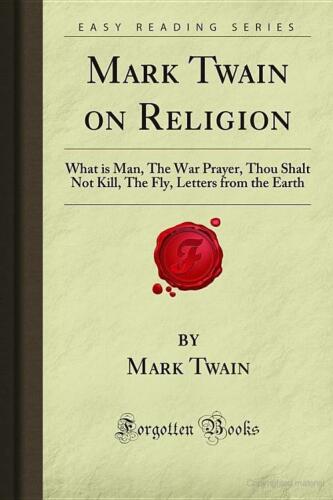 Mark Twain on Religion: What is Man, The War Prayer, Thou Shalt Not Kill, The Fly, Letters from the Earth (Forgotten Books)  