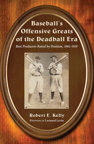 Baseball's Offensive Greats of the Deadball Era: Best Producers Rated by Position, 1901-1919