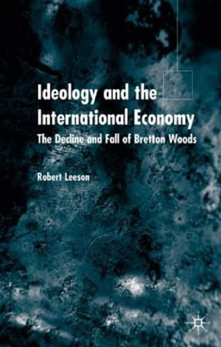 Ideology and International Economy: The Decline and Fall of Bretton Woods  