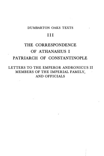 The Correspondence of Athanasius I, Patriarch of Constantinople: Letters to the Emperor Andronicus II, Members of the Imperial Family, and Officials ... Texts, No. 3) (English and Greek Edition)
