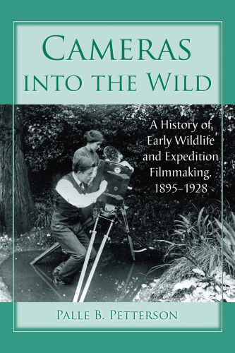 Cameras Into the Wild: A History of Early Wildlife and Expedition Filmmaking, 1895-1928  