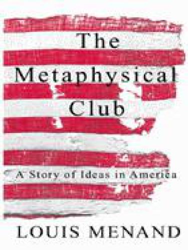 The Metaphysical Club : A Story of Ideas in America