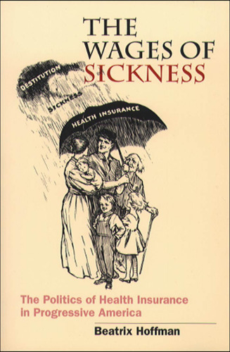 The Wages of Sickness: The Politics of Health Insurance in Progressive America