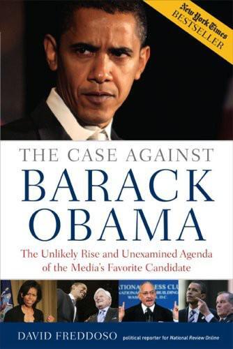 The Case Against Barack Obama: The Unlikely Rise and Unexamined Agenda of the Media's Favorite Candidate