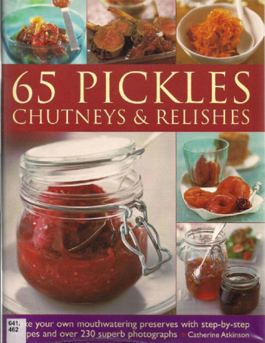 65 Pickles, Chutneys & Relishes: Make your own mouthwatering preserves with step-by-step recipes and over 230 superb photographs  