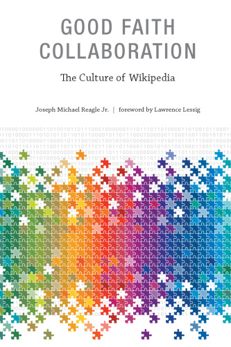 Good Faith Collaboration: The Culture of Wikipedia (History and Foundations of Information Science)  