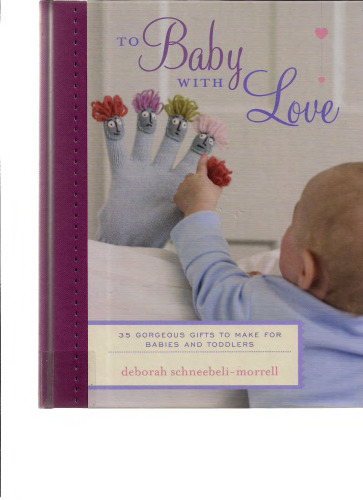 To Baby with Love: 35 Gorgeous Gifts to Make for Babies and Toddlers