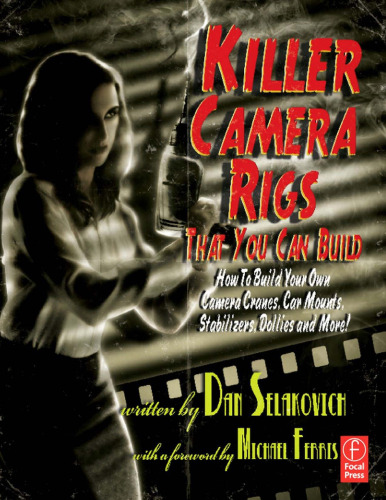 Killer Camera Rigs That You Can Build: How to Build Your Own Camera Cranes, Car Mounts, Stabilizers, Dollies and More!, Third Edition  