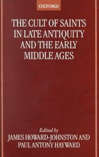 The Cult of Saints in Late Antiquity and the Middle Ages: Essays on the Contribution of Peter Brown  