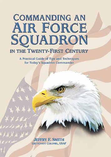 Commanding an Air Force Squadron in the Twenty-First Century: A Practical Guide of Tips and Techniques for Today's Squadron Commander