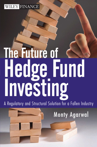 The Future of Hedge Fund Investing: A Regulatory and Structural Solution for a Fallen Industry (Wiley Finance)