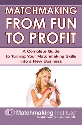 Matchmaking From Fun to Profit: A Complete Guide to Turning Your Matchmaking Skills Into a New Business