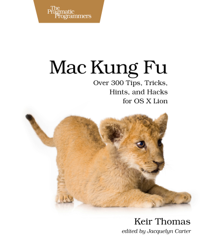 Mac Kung Fu: Over 300 Tips, Tricks, Hints, and Hacks for OS X Lion  
