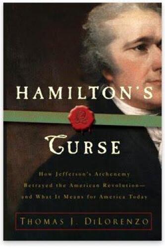Hamilton's Curse: How Jefferson's Arch Enemy Betrayed the American Revolution, and What It Means for Americans Today
