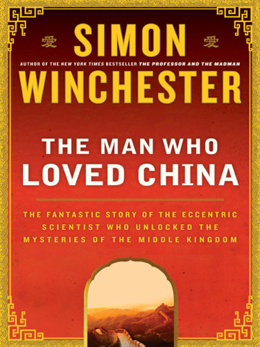 The Man Who Loved China: The Fantastic Story of the Eccentric Scientist Who Unlocked the Mysteries of the Middle Kingdom