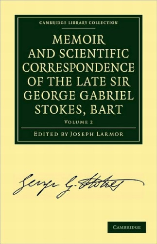 Memoir and Scientific Correspondence of the Late Sir George Gabriel Stokes, Bart
