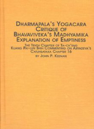 Dharmapala's Yogacara Critique of Bhavaviveka's Madhyamika Explanation of Emptiness: The Tenth Chapter of Ta-Ch'eng Kuang Pai-Lun Shih Commenting on Aryadeva 's Catuhsataka Chapter Sixteen (Studies in Asian Thought and Religion)
