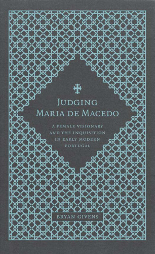 Judging Maria de Macedo: A Female Visionary and the Inquisition in Early Modern Portugal