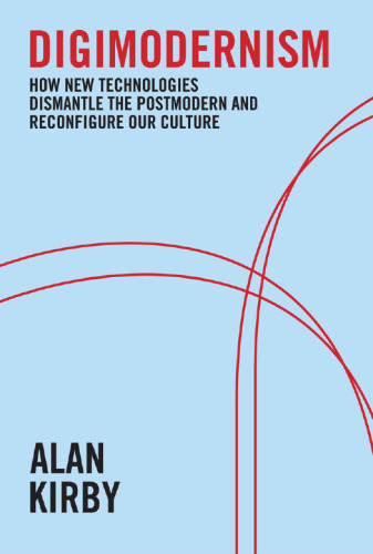 Digimodernism: How New Technologies Dismantle the Postmodern and Reconfigure Our Culture