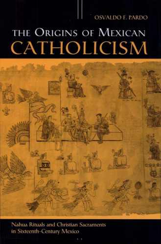 The Origins of Mexican Catholicism: Nahua Rituals and Christian Sacraments in Sixteenth-Century Mexico