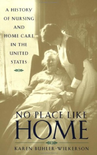 No Place Like Home: A History of Nursing and Home Care in the United States
