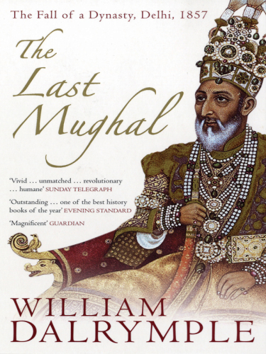 The Last Mughal: The Fall of a Dynasty: Delhi, 1857