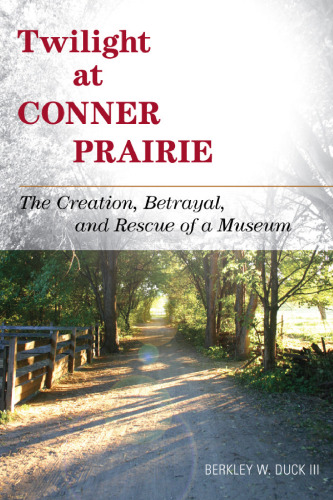 Twilight at Conner Prairie: The Creation, Betrayal, and Rescue of a Museum  