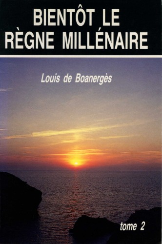 Actualité de la fin des temps : historique apologétique du millénarisme. Bientôt le règne millénaire, Volume 2