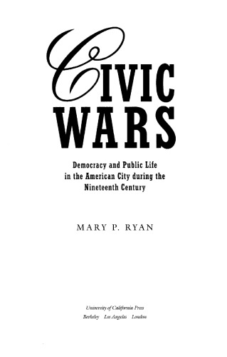 Civic Wars: Democracy and Public Life in the American City during the Nineteenth Century  