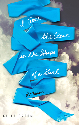 I Wore the Ocean in the Shape of a Girl: A Memoir
