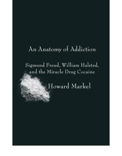 An Anatomy of Addiction: Sigmund Freud, William Halsted, and the Miracle Drug Cocaine  