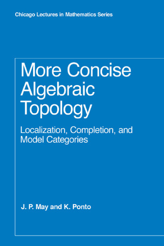 More Concise Algebraic Topology: Localization, Completion, and Model Categories (Chicago Lectures in Mathematics)  