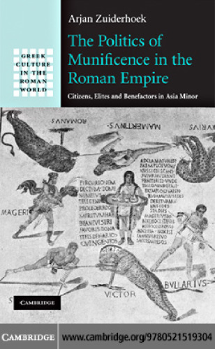 The Politics of Munificence in the Roman Empire: Citizens, Elites and Benefactors in Asia Minor (Greek Culture in the Roman World)  