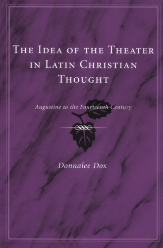 The Idea of the Theater in Latin Christian Thought: Augustine to the Fourteenth Century  