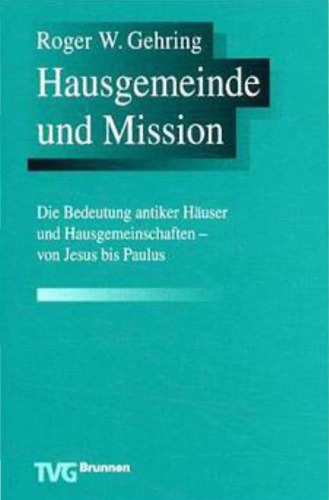 Hausgemeinde und Mission. Die Bedeutung antiker Häuser und Hausgemeinschaften - von Jesus bis Paulus (Bibelwissenschaftliche Monographien, Band 9)