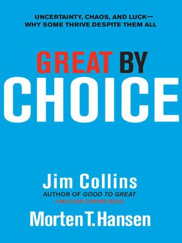 Great by Choice: Uncertainty, Chaos, and Luck--Why Some Thrive Despite Them All