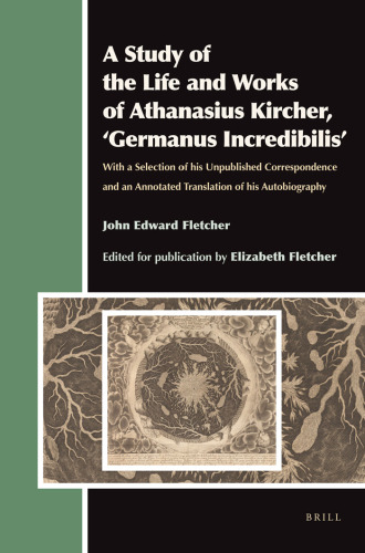 A Study of the Life and Works of Athanasius Kircher, 'Germanus Incredibilis': With a Selection of his Unpublished Correspondence and an Annotated Translation of his Autobiography (Aries Book)