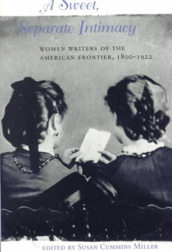 A Sweet, Separate Intimacy: Women Writers of the American Frontier, 1800-1922